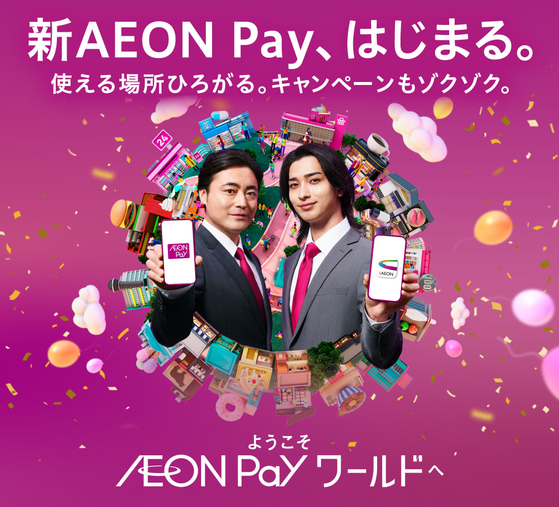 新AEON Pay、はじまる。使える場所ひろがる。キャンペーンもゾクゾク。ようこそAEON Payワールドへ