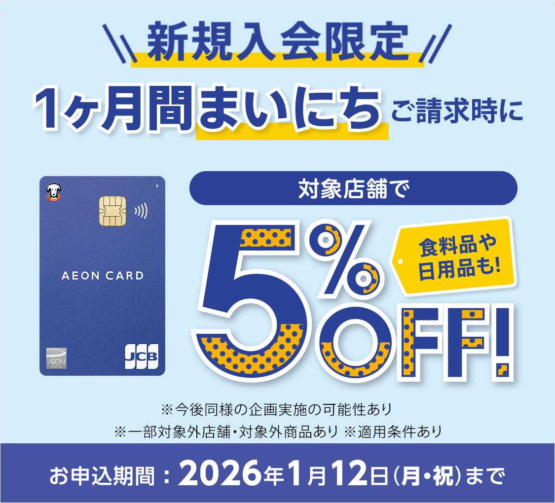 新規入会限定 1ヶ月間まいにちご請求時に 対象店舗で5%OFF！食料品や日用品も！ ※今後同様の企画実施の可能性あり ※一部対象外店舗・対象外商品あり ※適用条件あり お申込期間：2026年1月12日(月・祝)まで