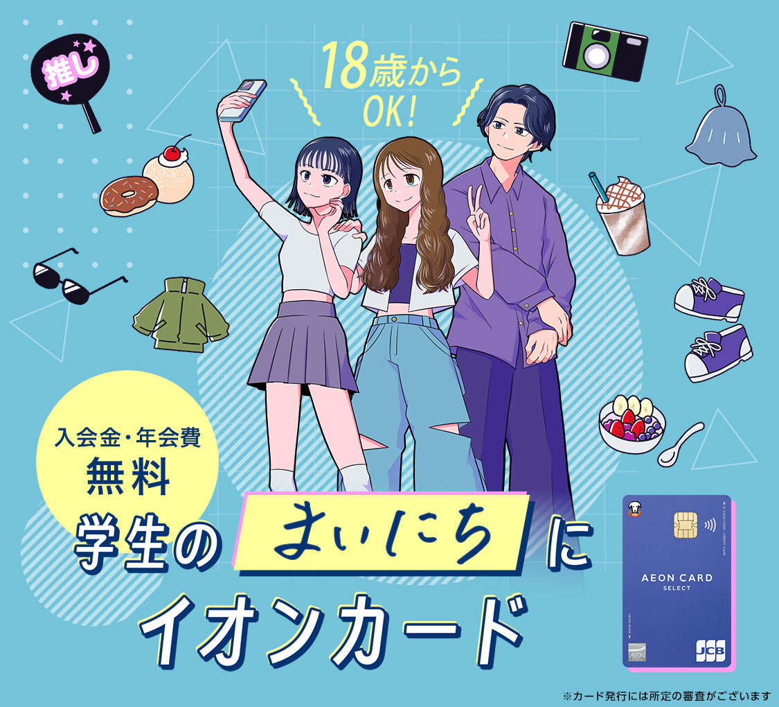 学生のまいにちにイオンカード 入会金・年会費 無料 18歳からOK! ※カード発行には所定の審査がございます