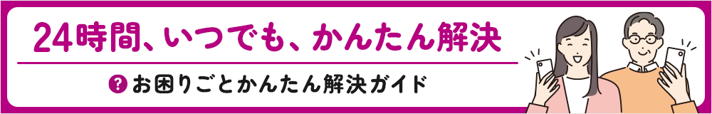 24時間、いつでも、かんたん解決 お困りごとかんたん解決ガイド