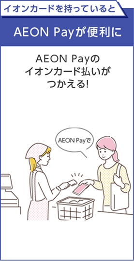 イオンカードを持っていると AEON Payが便利に AEON Payのイオンカード払いがつかえる！