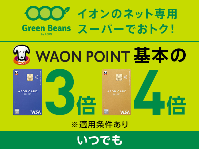 Green Beans by AEON イオンのネット専用 スーパーでおトク！ WAON POINT 基本の イオンカード3倍 イオンゴールドカード4倍 ※適用条件あり いつでも