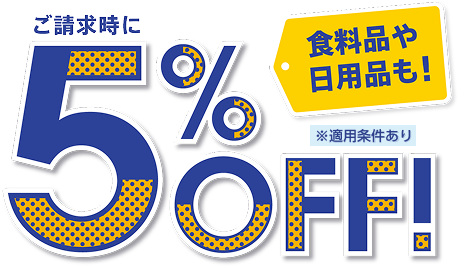 食料品や日用品も！ ご請求時に5%OFF！ ※適用条件あり