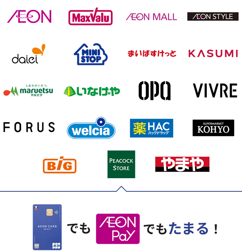 AEON MaxValu AEON MALL AEON STYLE daiei MINISTOP まいばすけっと KASUMI しあわせいかつ。 maruetsu マルエツ いなげや OPA VIVRE FORUS welcia 薬HAC KOHYO BiG PEACOCK STORE やまや イオンカードでもAEON Payでもたまる！