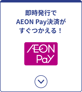 即時発行でAEON Pay決済がすぐつかえる！ AEON Pay