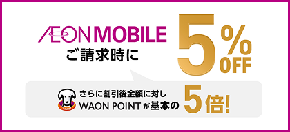 AEON MOBILE ご請求時に5%OFF さらに割引後金額に対しWAON POINTが基本の5倍！