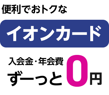 便利でおトクなイオンカード 入会金・年会費 ずーっと0円