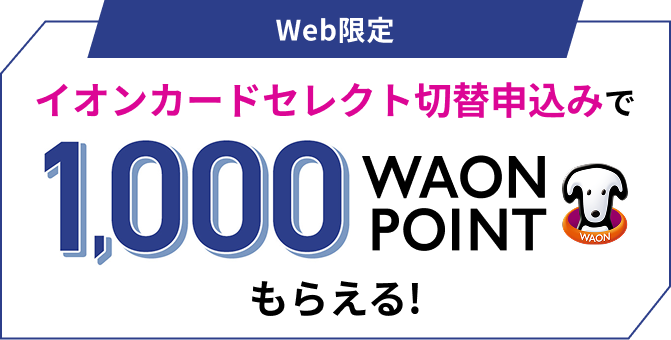 Web限定 イオンカードセレクト切替申込みで 1,000WAON POINTもらえる！