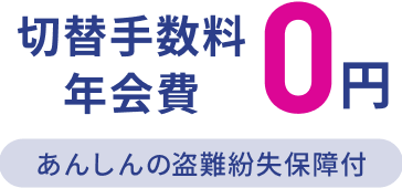 切替手数料 年会費 0円 あんしんの盗難紛失保障付