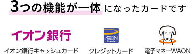 3つの機能が一体になったカードです イオン銀行 イオン銀行キャッシュカード AEON Financial クレジットカード 電子マネーWAON