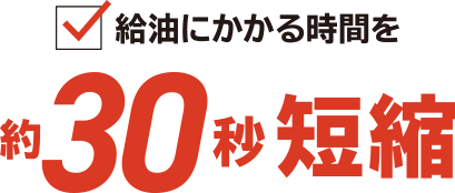 給油にかかる時間を約30秒短縮