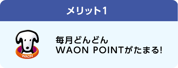 メリット1 毎月どんどんWAON POINTがたまる!