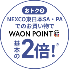 おトク2 NEXCO東日本SA・PAでのお買い物で WAON POINT基本の2倍！※