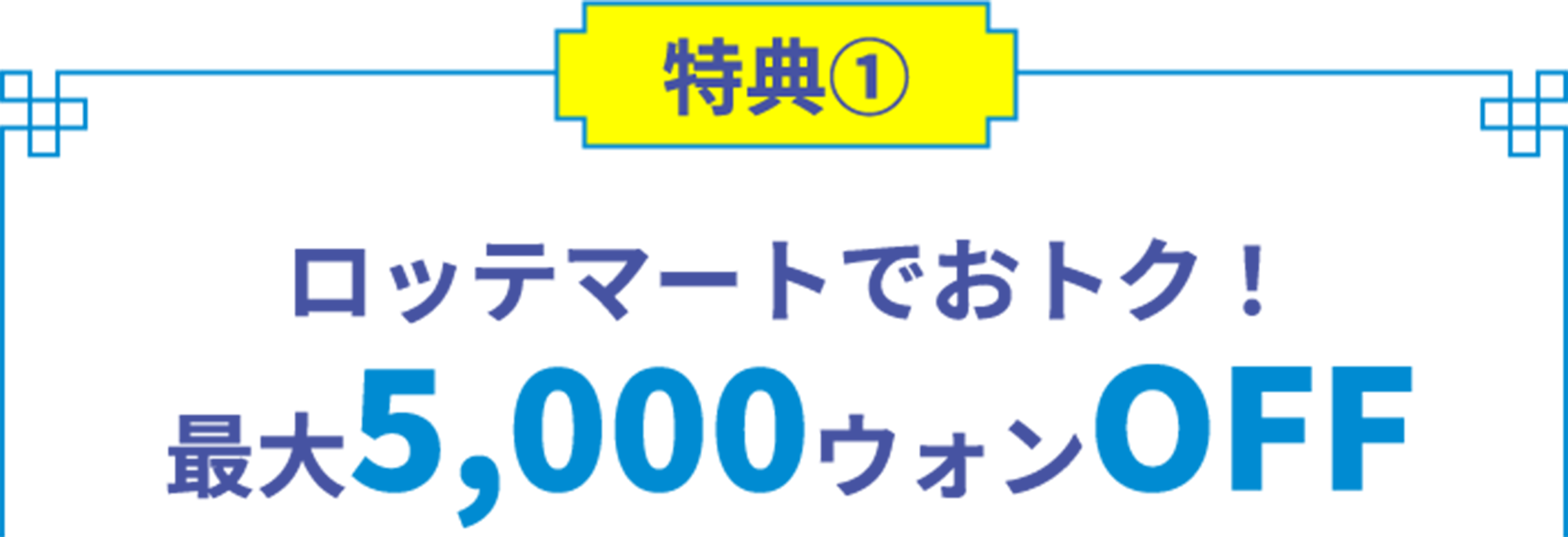 特典1 ロッテマートでおトク！ 最大5,000ウォンOFF