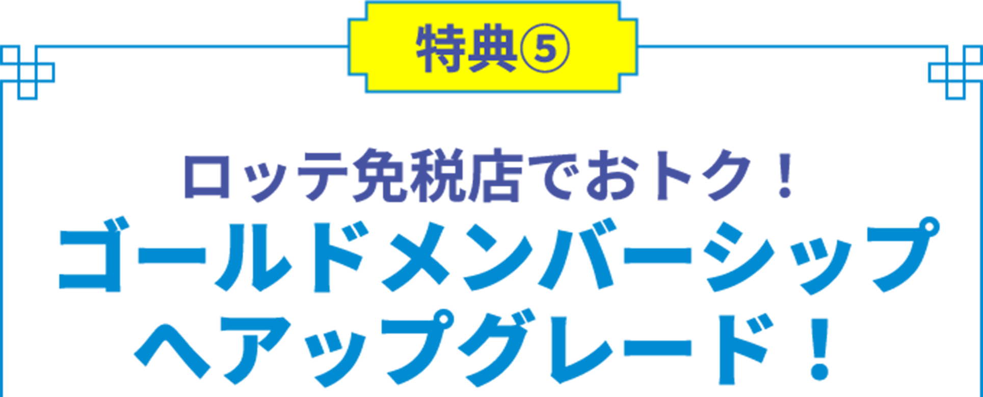 特典5 ロッテ免税店でおトク！ ゴールドメンバーシップへアップグレード！
