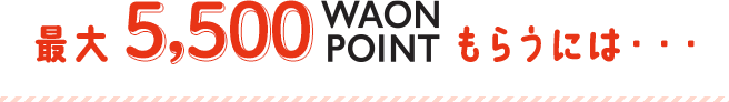 最大5,500WAON POINTもらうには・・・