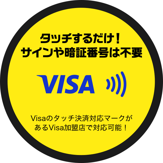 タッチするだけ！サインや暗証番号は不要 Visaのタッチ決済対応マークがあるVisa加盟店で対応可能！