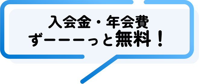入会金・年会費 ずーーーっと無料！