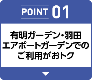 POINT 01 有明ガーデン・羽田 エアポートガーデンでのご利用がおトク