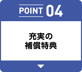 POINT 04 充実の補償特典