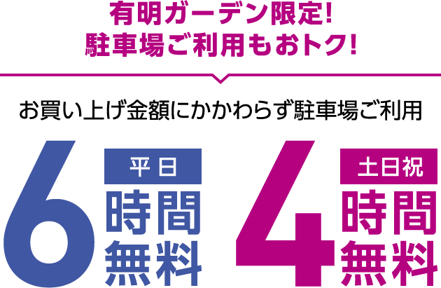 有明ガーデン限定!駐車場ご利用もおトク! お買い上げ金額にかかわらず駐車場ご利用 平日6時間無料 土日祝4時間無料