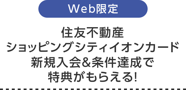 Web限定 住友不動産 ショッピングシティイオンカード 新規入会＆条件達成で 特典がもらえる！