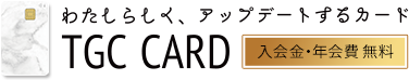 わたしらしく、アップデートするカード TGC CARD 入会金・年会費無料