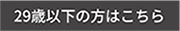 29歳以下の方はこちら