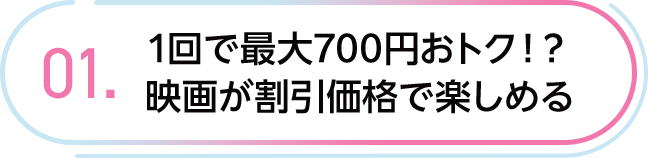 01. 1回で最大700円おトク！？映画が割引価格で楽しめる