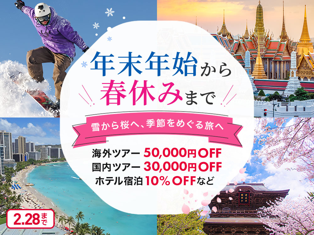 年末年始から春休みまで 雪から桜へ、季節をめぐる旅へ 海外ツアー 50,000円OFF 国内ツアー 30,000円OFF ホテル宿泊 10％OFFなど 2.28まで