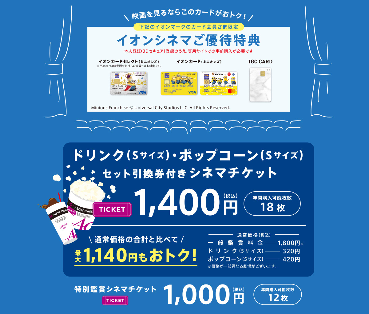 下記のイオンカード会員さま限定! イオンシネマ優待特典 イオンカードセレクト（ミニオンズ） ©UCS LLC イオンカード（ミニオンズ） ©UCS LLC TGC CARD 暮らしのマネーサイト専用WEB販売で前売鑑賞券が1,000(税込)で買える！