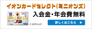 イオンカードセレクト（ミニオンズ） 入会金・年会費無料 詳しくはこちら