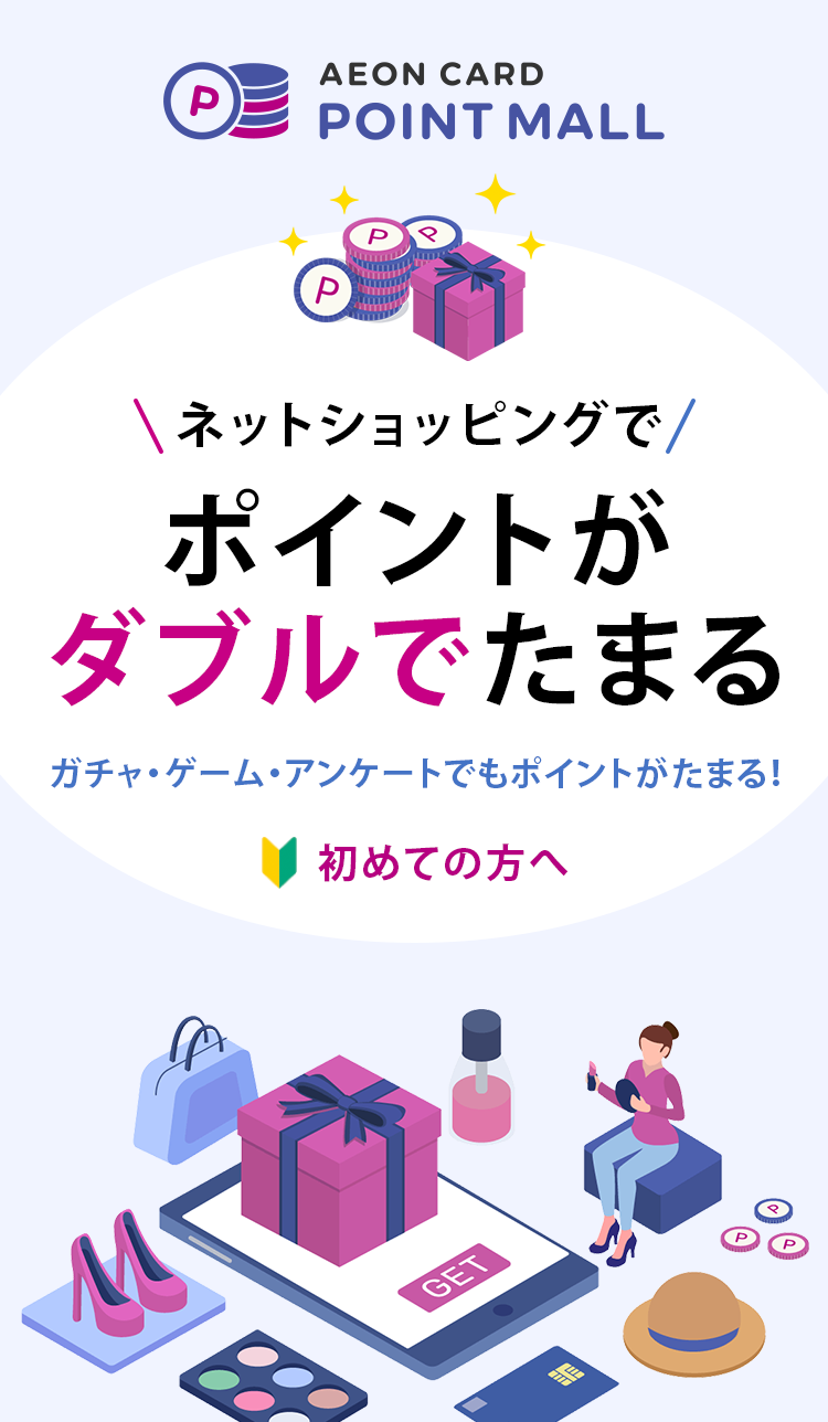 AEON CARD POINT MALL ネットショッピングで ポイントが ダブルでたまる ガチャ・ゲーム・アンケートでもポイントがたまる!初めての方へ