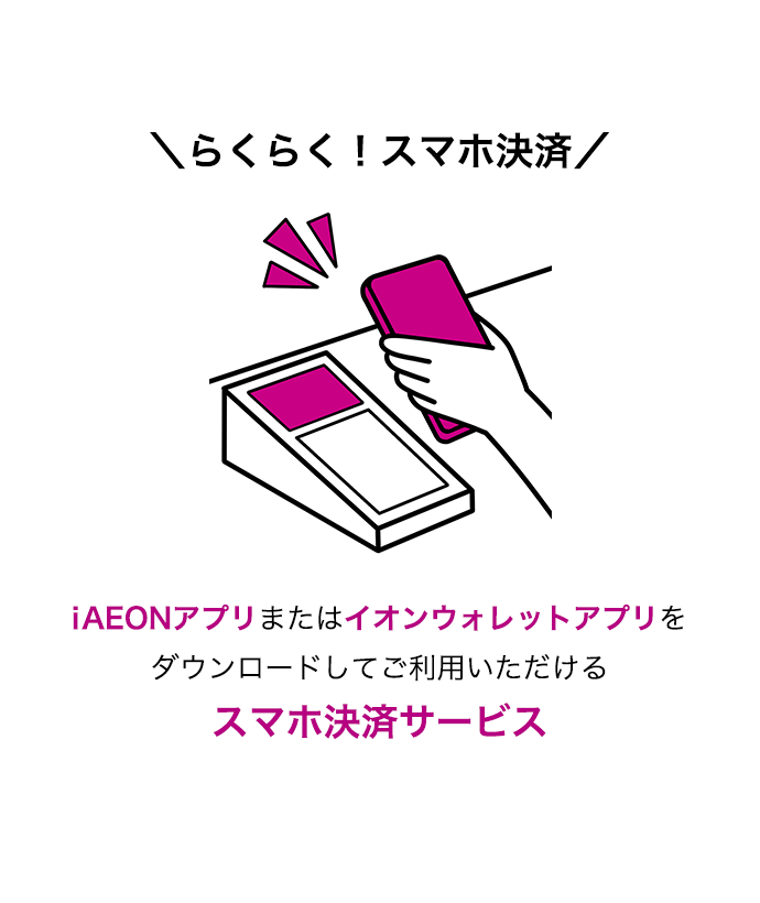 らくらく！スマホ決済 iAEONアプリまたはイオンウォレットアプリをダウンロードしてご利用いただけるスマホ決済サービス
