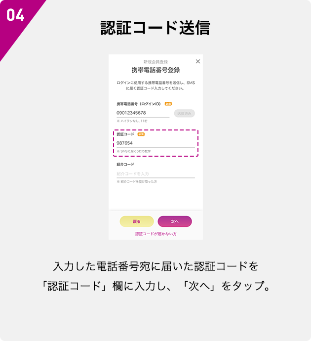 04 認証コード送信 入力した電話番号宛に届いた認証コードを「認証コード」欄に入力し、「次へ」をタップ。