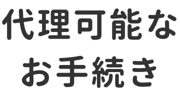 代理可能なお手続き ※1