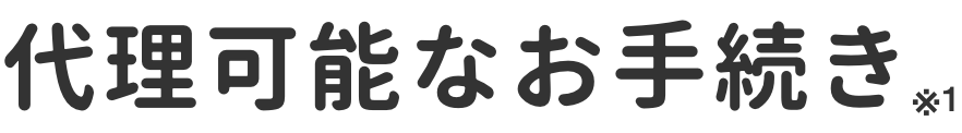 代理可能なお手続き ※1