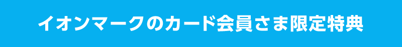 イオンマークのカード会員さま限定特典