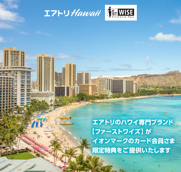 エアトリ Firstwise Tour エアトリのハワイ専門ブランド【ファーストワイズ】がイオンマークのカード会員さま限定特典をご提供いたします