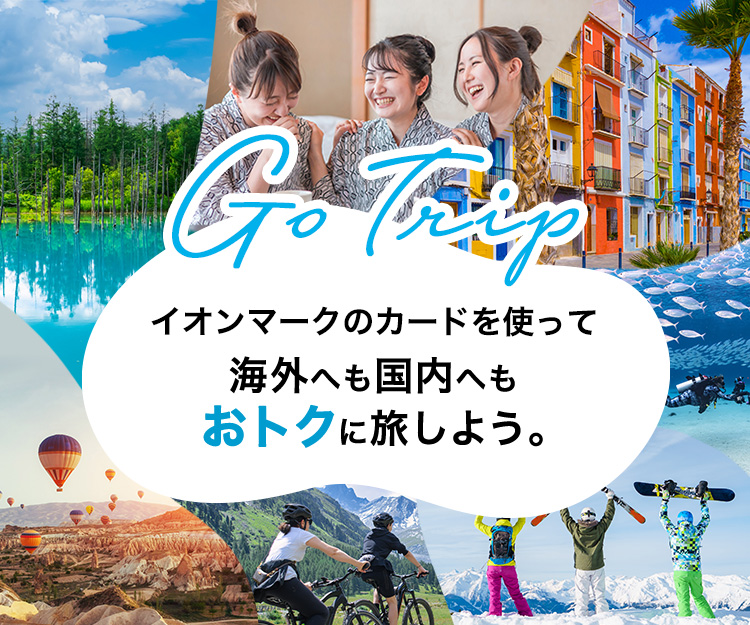 Go Trip イオンマークのカードを使って 海外へも国内へもおトクに旅しよう。
