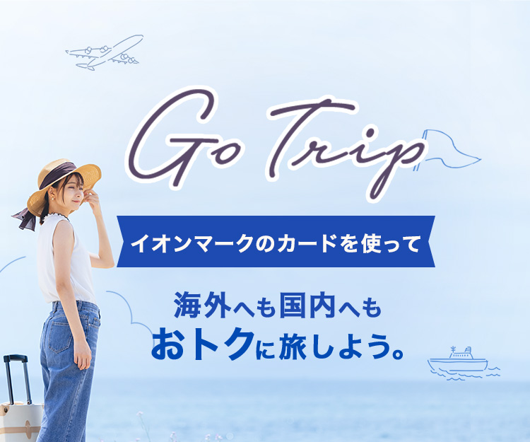 Go Trip イオンマークのカードを使って 海外へも国内へもおトクに旅しよう。
