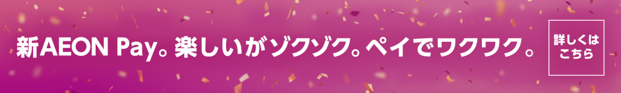 新AEON Pay。 楽しいがゾクゾク。 ペイでワクワク。