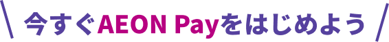 今すぐAeon Payをはじめよう