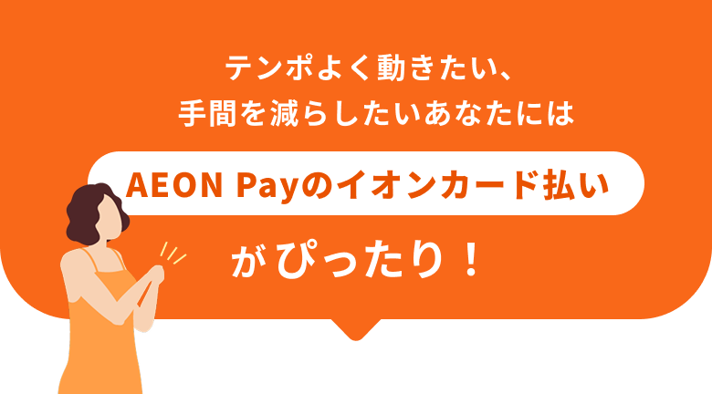 テンポよく動きたい、手間を減らしたいあなたにはAEON Payのイオンカード払いがぴったり！