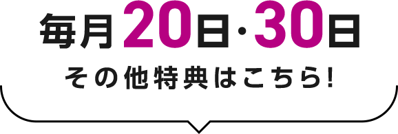 毎月20日・30日 その他特典はこちら!