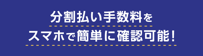 分割払い手数料をスマホで簡単に確認可能!