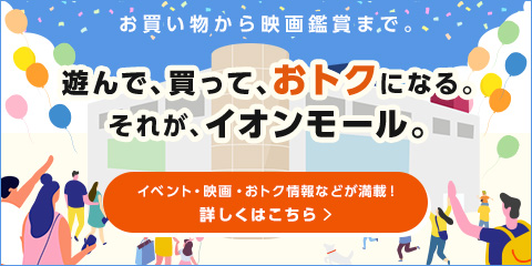 お買い物から映画鑑賞まで。 遊んで、買って、おトクになる。それが、イオンモール。  イベント・映画・おトク情報などが満載！ 詳しくはこちら