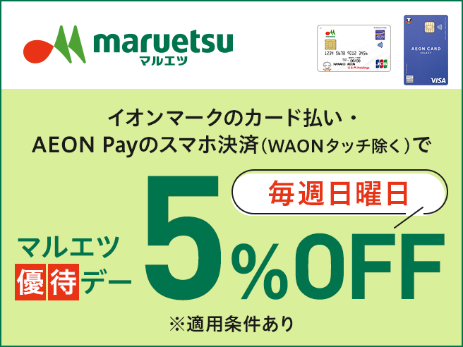 maruetsu マルエツ マルエツカード イオンカード イオンマークのカード払い・AEON Payのスマホ決済(WAONタッチ除く)で マルエツ優待デー 毎週日曜日 5％OFF ※適用条件あり