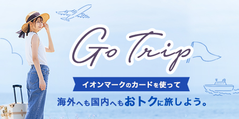Go Trip イオンマークのカードを使って 海外へも国内へもおトクに旅しよう。