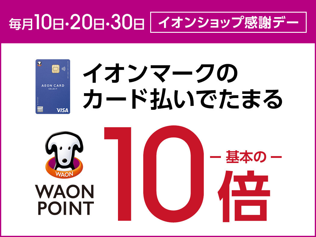 毎月10日・20日・30日 イオンショップ感謝デー AEON CARD SELECT イオンマークのカード払いでたまる WAON POINT基本の10倍